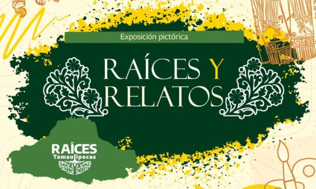 CELEBRAN LA IDENTIDAD DE TAMAULIPAS CON LA EXPOSICIÓN “RAÍCES Y RELATOS”
